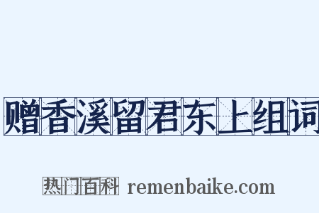 赠香溪留君东上组词是什么意思的图片